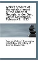 A Brief Account of the Establishment of the Colony of Georgia Under Gen. James Oglethorpe