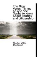 The New Voter; Things He and She Ought to Know about Politics and Citizenship