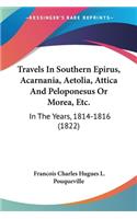 Travels In Southern Epirus, Acarnania, Aetolia, Attica And Peloponesus Or Morea, Etc.