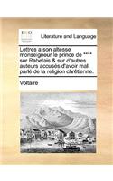 Lettres a Son Altesse Monseigneur Le Prince de **** Sur Rabelais & Sur D'Autres Auteurs Accuss D'Avoir Mal Parl de La Religion Chrtienne.