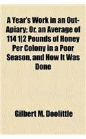 A Year's Work in an Out-Apiary; Or, an Average of 114 12 Pounds of Honey Per Colony in a Poor Season, and How It Was Done