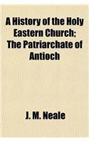 A History of the Holy Eastern Church; The Patriarchate of Antioch: (English)