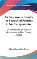 An Endeavor to Classify the Sepulchral Remains in Northamptonshire: Or a Discourse on Funeral Monuments in That County (1840)