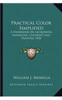 Practical Color Simplified: A Handbook on Lacquering, Enameling, Coloring and Painting 1928