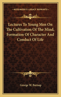 Lectures To Young Men On The Cultivation Of The Mind, Formation Of Character And Conduct Of Life