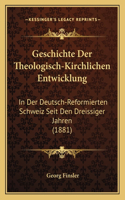 Geschichte Der Theologisch-Kirchlichen Entwicklung: In Der Deutsch-Reformierten Schweiz Seit Den Dreissiger Jahren (1881)(German)
