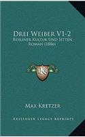 Drei Weiber V1-2: Berliner Kultur Und Sitten Roman (1886)(German)