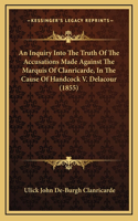 An Inquiry Into The Truth Of The Accusations Made Against The Marquis Of Clanricarde, In The Cause Of Handcock V. Delacour (1855)