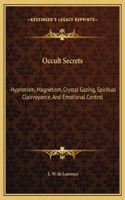 Occult Secrets: Hypnotism, Magnetism, Crystal Gazing, Spiritual Clairvoyance, And Emotional Control