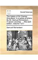 The history of Sir Charles Grandison. In a series of letters. By Mr. Samuel Richardson, ... In seven volumes. ... The sixth edition. Volume 7 of 7: (English)