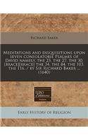 Meditations and Disquisitions Upon Seven Consolatorie Psalmes of David Namely, the 23. the 27. the 30. [Brace][brace] the 34. the 84. the 103. the 116. / By Sir Richard Baker ... (1640)