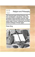 The second part of the Enquiry into the constitution, discipline, unity and worship of the primitive church, that flourish'd within the first three hundred years after Christ. Collected out of the extant writings of those ages