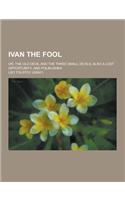 Ivan the Fool; Or, the Old Devil and the Three Small Devils, Also a Lost Opportunity, and Polikushka