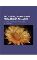 Proverbs, Maxims and Phrases of All Ages; Classified Subjectively and Arranged Alphabetically