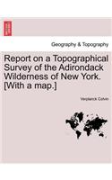 Report on a Topographical Survey of the Adirondack Wilderness of New York. [With a Map.]