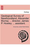 Geological Survey of Newfoundland. Alexander Murray ... director, James P. Howley ... assistant.