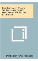 Life And Times Of Richard Derby, Merchant Of Salem 1712-1783