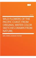 Wild Flowers of the Pacific Coast. from Original Water Color Sketches Drawn from Nature;