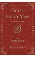 God's Good Man, Vol. 1 of 2: A Simple Love Story (Classic Reprint)