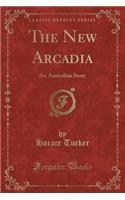 The New Arcadia: An Australian Story (Classic Reprint)