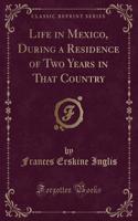 Life in Mexico, During a Residence of Two Years in That Country (Classic Reprint)