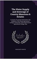 Water Supply and Sewerage of Country Mansions & Estates: A Course of Lectures Delivered to the Students of the Royal Agricultural College, Cirencester, and South-Eastern Agricultural College, Wye