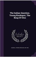 The Indian Question. Young Konkaput, The King Of Utes