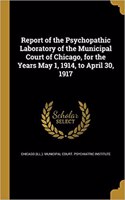 Report of the Psychopathic Laboratory of the Municipal Court of Chicago, for the Years May 1, 1914, to April 30, 1917