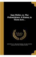 Sam Weller, or, The Pickwickians. A Drama, in Three Acts ..