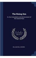 The Rising Son: Or, the Antecedents and Advancement of the Colored Race