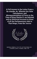 A Full Answer to the Letter From a By-stander, &c. Wherein his False Calculations, and Misrepresentations of Facts in the Time of King Charles II. are Refuted; and an Historical Account is Given of all the Parliamentary Aids in That Reign, From the