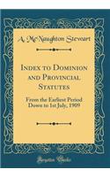 Index to Dominion and Provincial Statutes: From the Earliest Period Down to 1st July, 1909 (Classic Reprint)