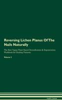 Reversing Lichen Planus Of The Nails Naturally The Raw Vegan Plant-Based Detoxification & Regeneration Workbook for Healing Patients. Volume 2