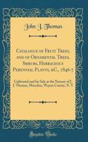 Catalogue of Fruit Trees, and of Ornamental Trees, Shrubs, Herbaceous Perennial Plants, &c., 1846-7: Cultivated and for Sale at the Nursery of J. J. Thomas, Macedon, Wayne County, N. Y (Classic Reprint)