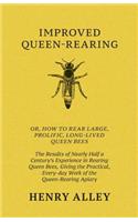 Improved Queen-Rearing, Or, How To Rear Large, Prolific, Long-Lived Queen Bees - The Results Of Nearly Half A Century's Experience In Rearing Queen Bees, Giving The Practical, Every-day Work Of The Queen-Rearing Apiary