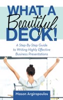 What a Beautiful Deck!: A Step-By-Step Guide to Writing Highly Effective Business Presentations