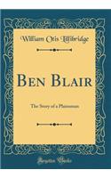 Ben Blair: The Story of a Plainsman (Classic Reprint): The Story of a Plainsman (Classic Reprint)