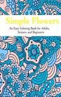 Simple Flowers: An Easy Coloring Book for Adults, Seniors, and Beginners: An Easy Coloring Book for Adults, Seniors, and Beginners