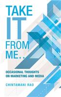 Take It from Me...: Occasional Thoughts on Marketing and Media