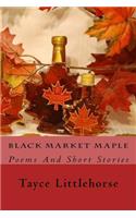 Black Market Maple: Poems And Short Stories