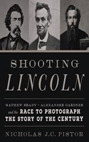 Shooting Lincoln: Mathew Brady, Alexander Gardner, and the Race to Photograph the Story of the Century