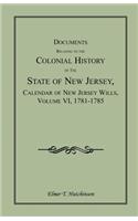 Documents Relating to the Colonial History of the State of New Jersey, Calendar of New Jersey Wills, Volume VI: 1781-1785
