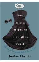 How To Be A Hepburn In A Hilton World