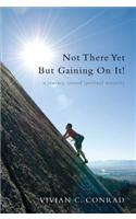 Not There Yet, But Gaining on It!: A Journey Toward Spiritual Maturity