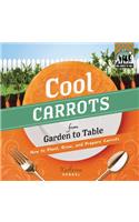 Cool Carrots from Garden to Table: How to Plant, Grow, and Prepare Carrots