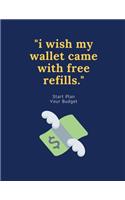 I Wish my Wallet Came with free Refills: Budget Planner for Beginners Complete With Monthly and Weekly