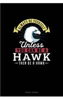 Always Be Yourself Unless You Can Be A Hawk Then Be A Hawk