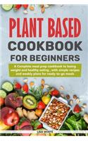 Plant Based Cookbook For Beginners: A Complete Meal Prep Cookbook To Losing Weight And Healthy Eating, With Simple Recipes And Weekly Plans For Ready-To-Go Meals