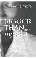 BIGGER THAN...myself!