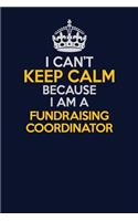 I Can't Keep Calm Because I Am A Fundraising Coordinator: Career journal, notebook and writing journal for encouraging men, women and kids. A framework for building your career.